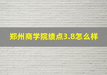 郑州商学院绩点3.8怎么样