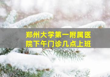 郑州大学第一附属医院下午门诊几点上班