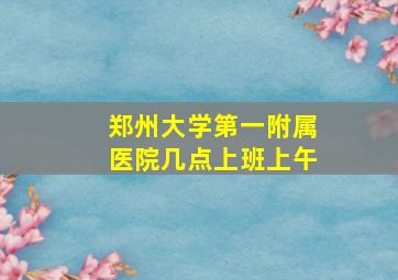 郑州大学第一附属医院几点上班上午