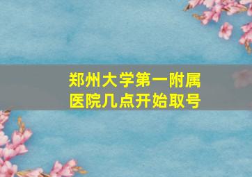 郑州大学第一附属医院几点开始取号