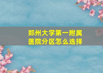 郑州大学第一附属医院分区怎么选择