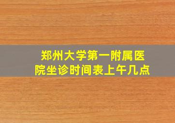 郑州大学第一附属医院坐诊时间表上午几点