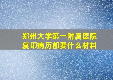 郑州大学第一附属医院复印病历都要什么材料