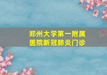 郑州大学第一附属医院新冠肺炎门诊