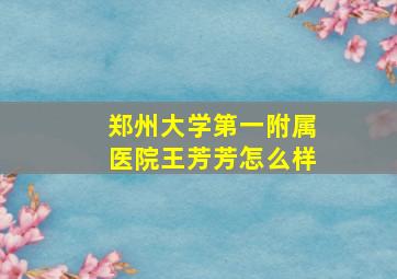 郑州大学第一附属医院王芳芳怎么样