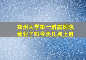 郑州大学第一附属医院营业了吗今天几点上班