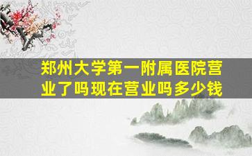 郑州大学第一附属医院营业了吗现在营业吗多少钱