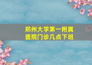 郑州大学第一附属医院门诊几点下班