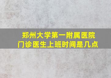 郑州大学第一附属医院门诊医生上班时间是几点