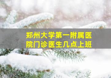 郑州大学第一附属医院门诊医生几点上班