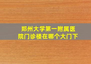 郑州大学第一附属医院门诊楼在哪个大门下