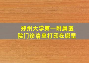 郑州大学第一附属医院门诊清单打印在哪里