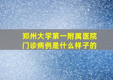 郑州大学第一附属医院门诊病例是什么样子的