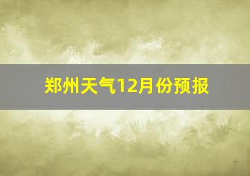 郑州天气12月份预报