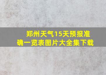 郑州天气15天预报准确一览表图片大全集下载