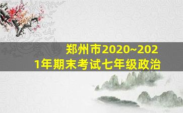 郑州市2020~2021年期末考试七年级政治