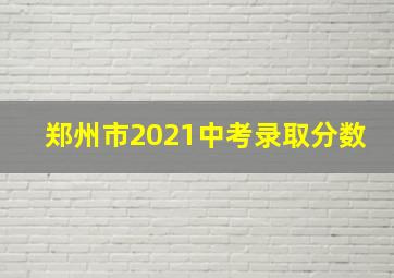 郑州市2021中考录取分数