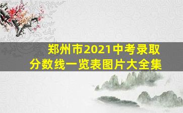 郑州市2021中考录取分数线一览表图片大全集