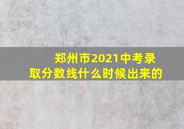 郑州市2021中考录取分数线什么时候出来的