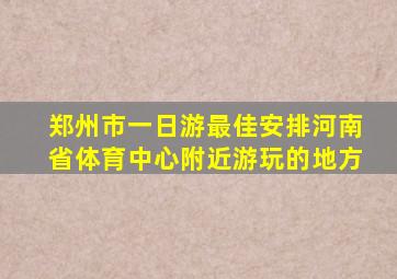 郑州市一日游最佳安排河南省体育中心附近游玩的地方