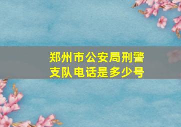 郑州市公安局刑警支队电话是多少号