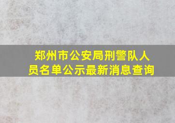 郑州市公安局刑警队人员名单公示最新消息查询