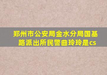 郑州市公安局金水分局国基路派出所民警曲玲玲是cs