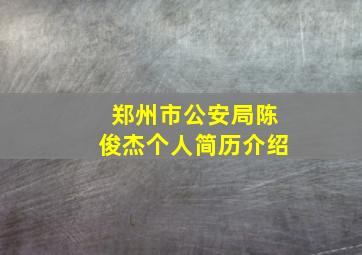 郑州市公安局陈俊杰个人简历介绍