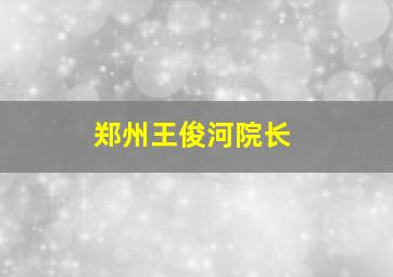 郑州王俊河院长