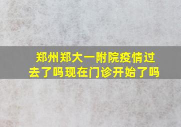 郑州郑大一附院疫情过去了吗现在门诊开始了吗