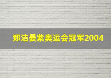 郑洁晏紫奥运会冠军2004