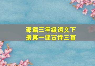 部编三年级语文下册第一课古诗三首