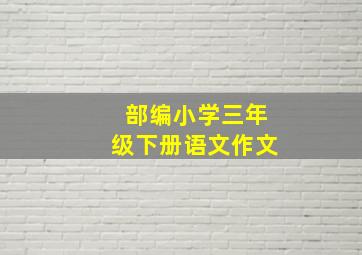 部编小学三年级下册语文作文