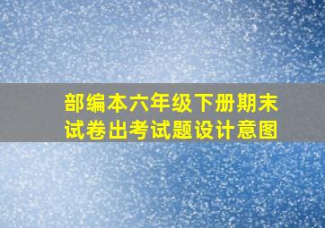 部编本六年级下册期末试卷出考试题设计意图