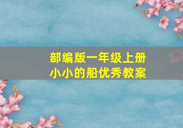 部编版一年级上册小小的船优秀教案