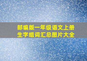 部编版一年级语文上册生字组词汇总图片大全