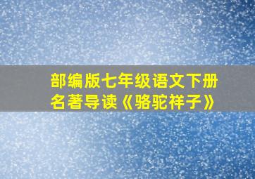 部编版七年级语文下册名著导读《骆驼祥子》