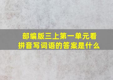 部编版三上第一单元看拼音写词语的答案是什么