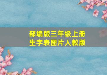 部编版三年级上册生字表图片人教版