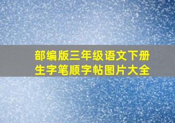 部编版三年级语文下册生字笔顺字帖图片大全