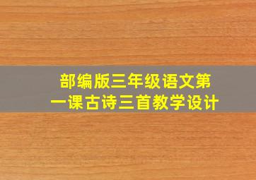 部编版三年级语文第一课古诗三首教学设计