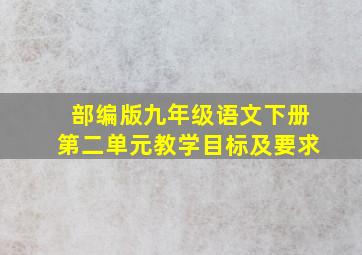 部编版九年级语文下册第二单元教学目标及要求