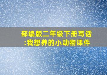 部编版二年级下册写话:我想养的小动物课件