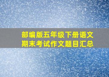 部编版五年级下册语文期末考试作文题目汇总