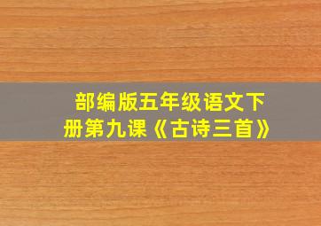 部编版五年级语文下册第九课《古诗三首》