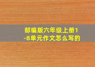 部编版六年级上册1-8单元作文怎么写的