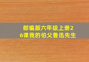 部编版六年级上册26课我的伯父鲁迅先生