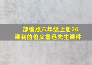 部编版六年级上册26课我的伯父鲁迅先生课件