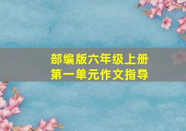 部编版六年级上册第一单元作文指导