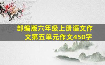 部编版六年级上册语文作文第五单元作文450字